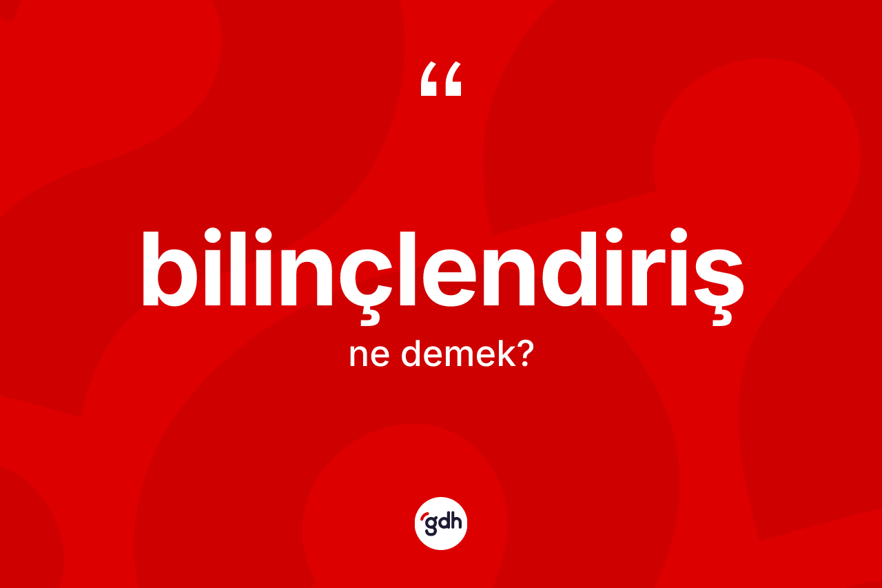Bilinçlendiriş kelimesinin tanımı nedir? Bilinçlendirişin TDK'ya göre anlamı nedir?