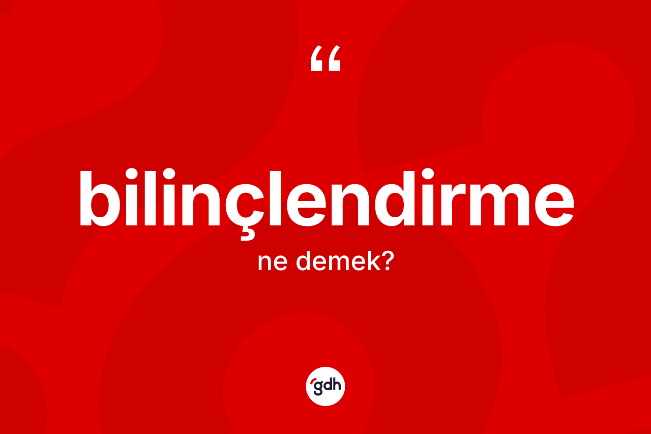 Bilinçlendirme kelimesinin anlamı nedir? Bilinçlendirmenin TDK'ya göre anlamı nedir?