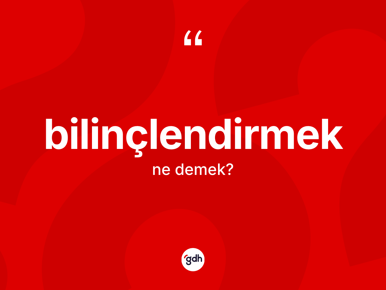 Bilinçlendirmek kelimesinin sözlükteki tanımı nedir? Bilinçlendirmeğin TDK'ya göre anlamı nedir?