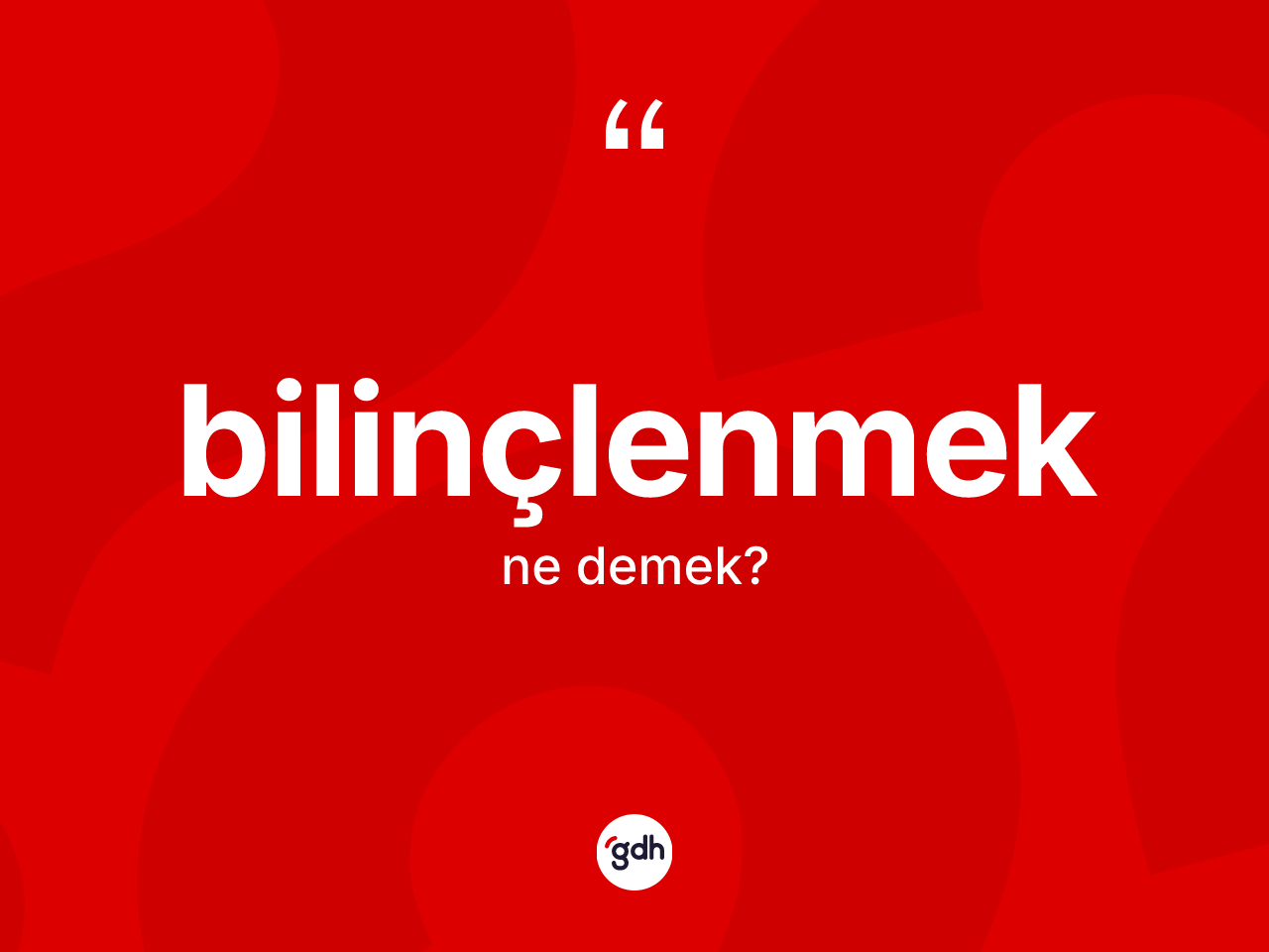 Bilinçlenmek kelimesinin sözlükteki tanımı nedir? Bilinçlenmeğin kısaca tanımı nedir?