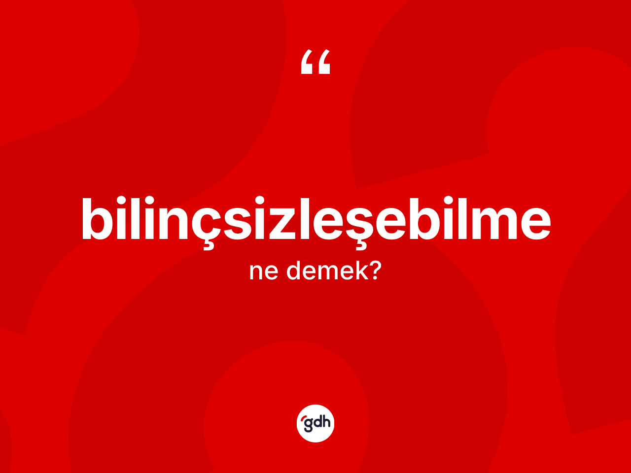 Bilinçsizleşebilme kelimesinin tanımı nedir? Bilinçsizleşebilmenin kısaca tanımı nedir?