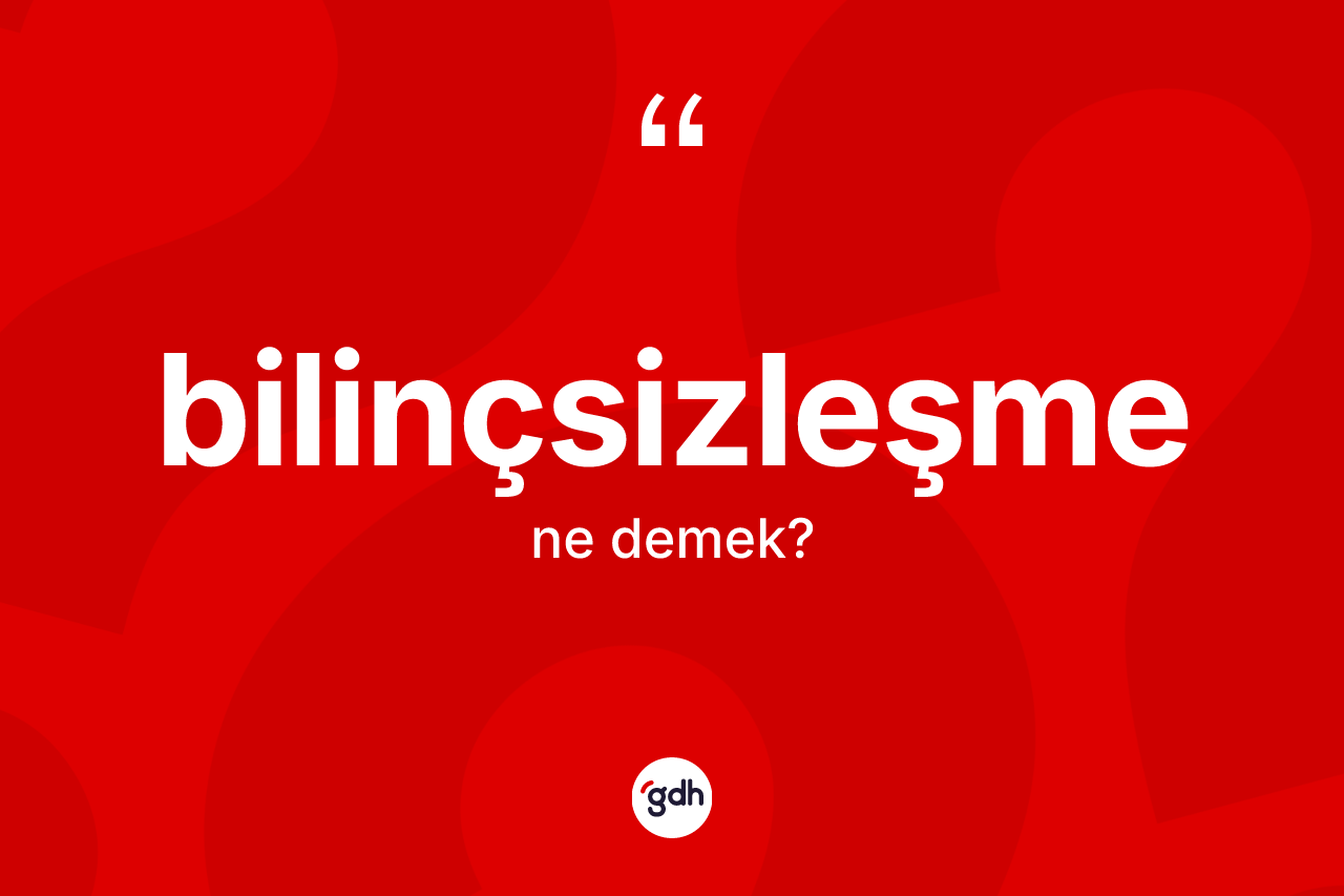 Bilinçsizleşme kelimesi ne anlama gelir? Bilinçsizleşmenin TDK'ya göre anlamı nedir?