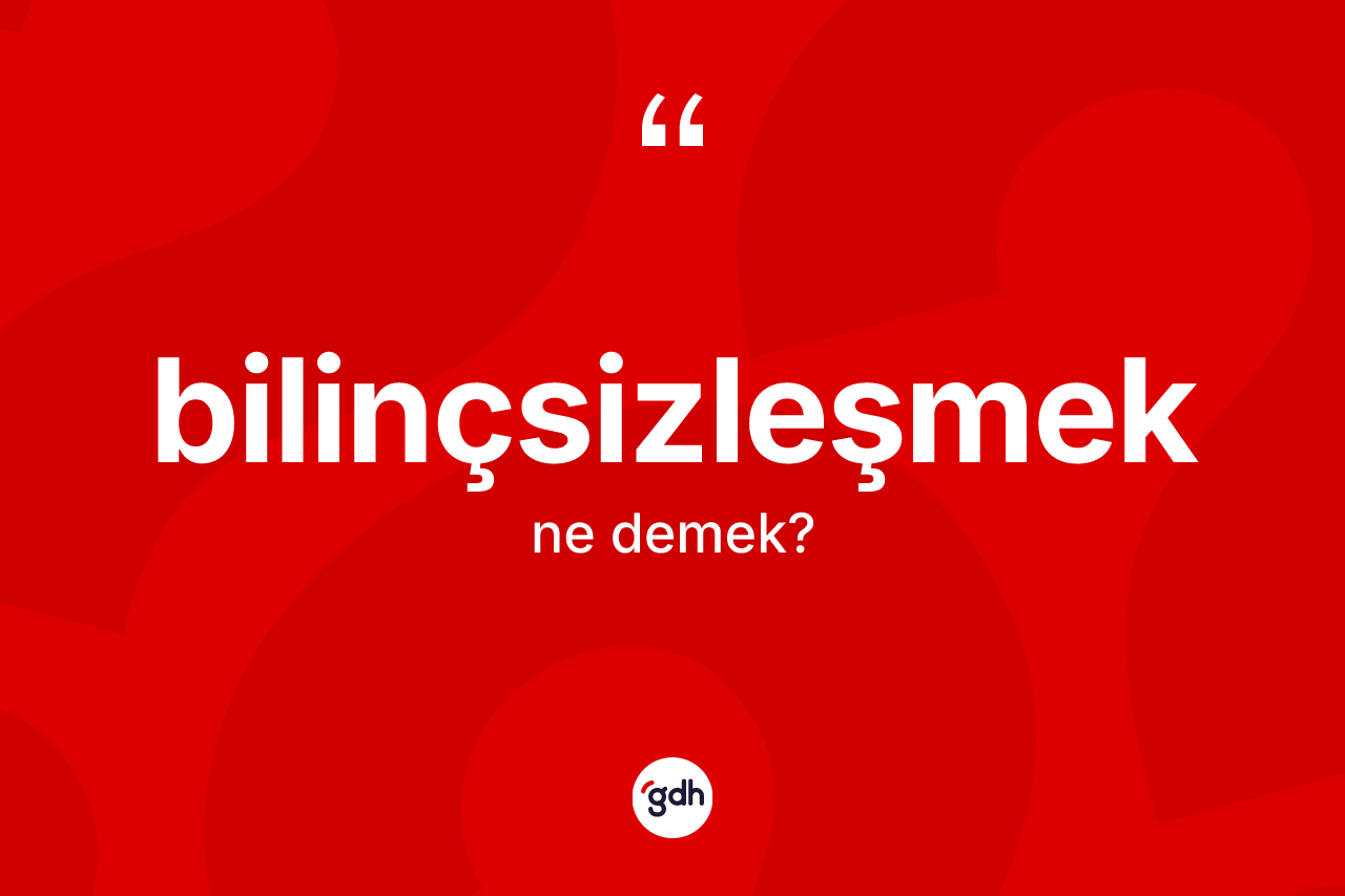 Bilinçsizleşmek kelimesinin anlamı nedir? Bilinçsizleşmeğin kısaca tanımı nedir?
