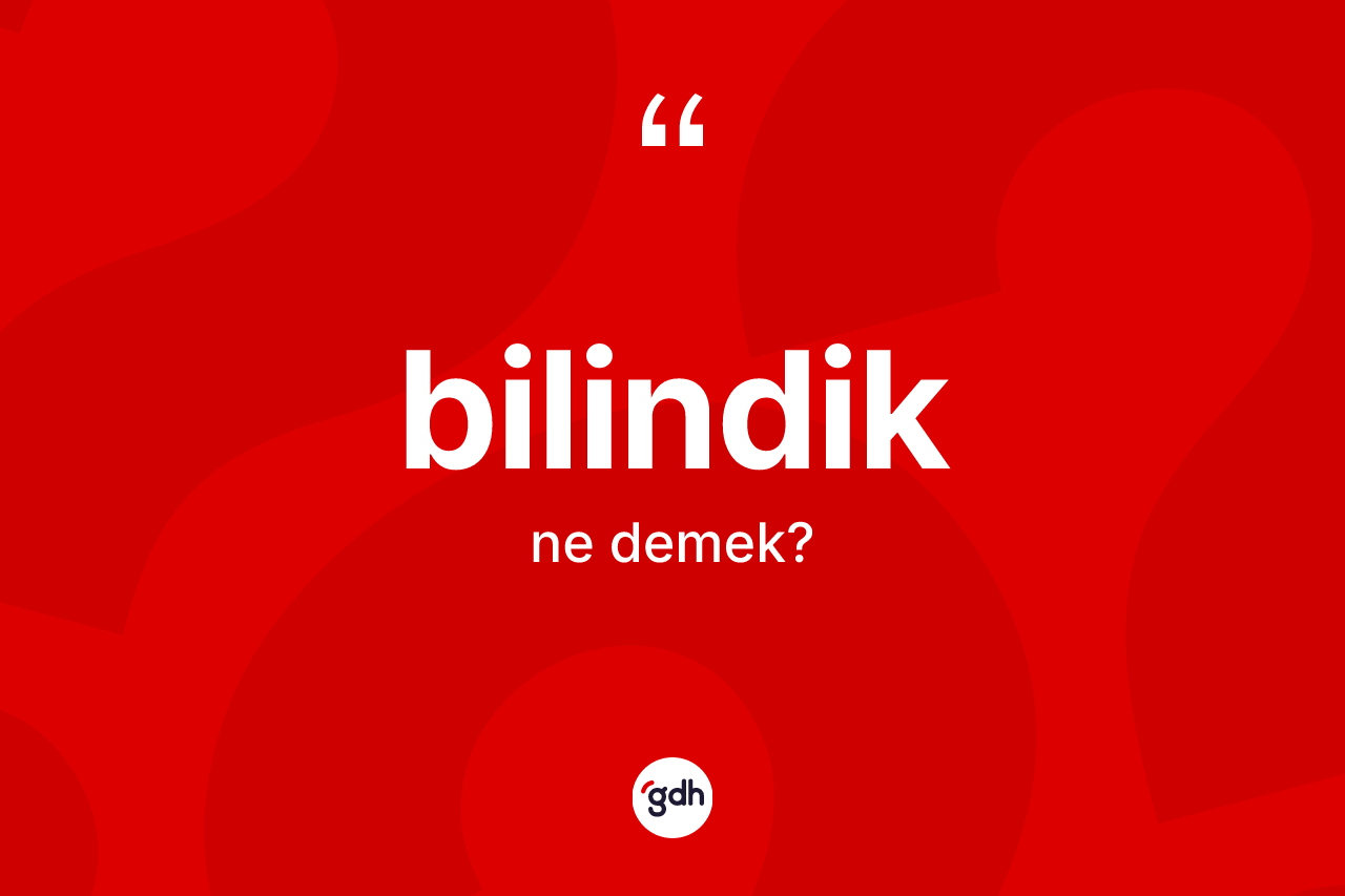 Bilindik ne anlama gelir? Bilindiğin sözlükteki anlamı nedir?