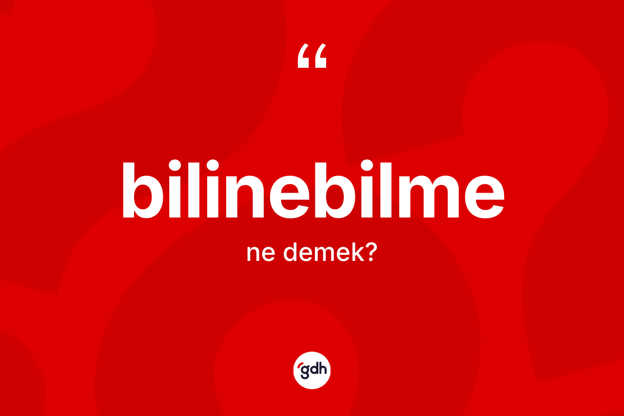 Bilinebilme kelimesi nedir? Bilinebilmenin sözlükteki anlamı nedir?