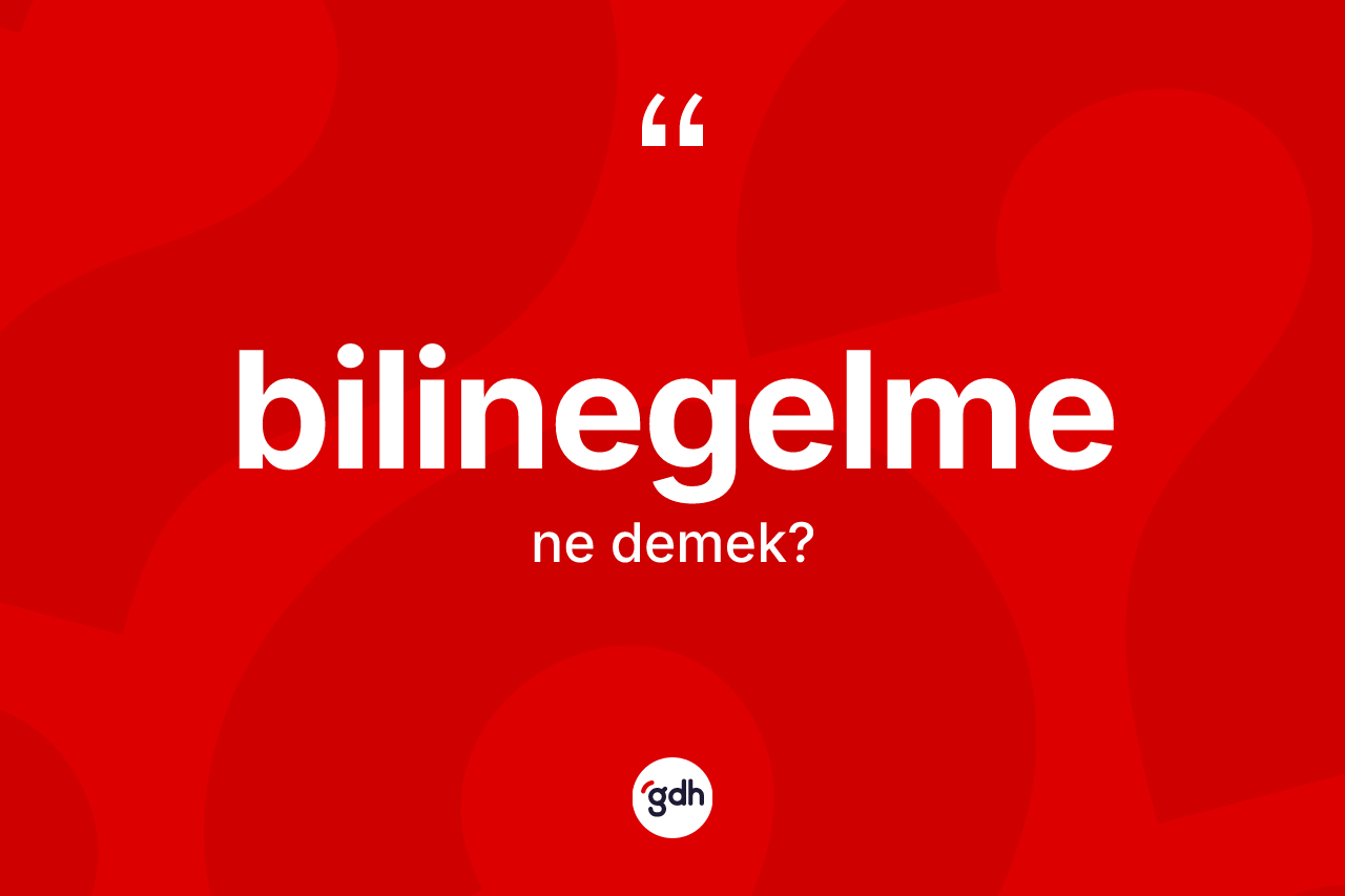 Bilinegelme ne demek?