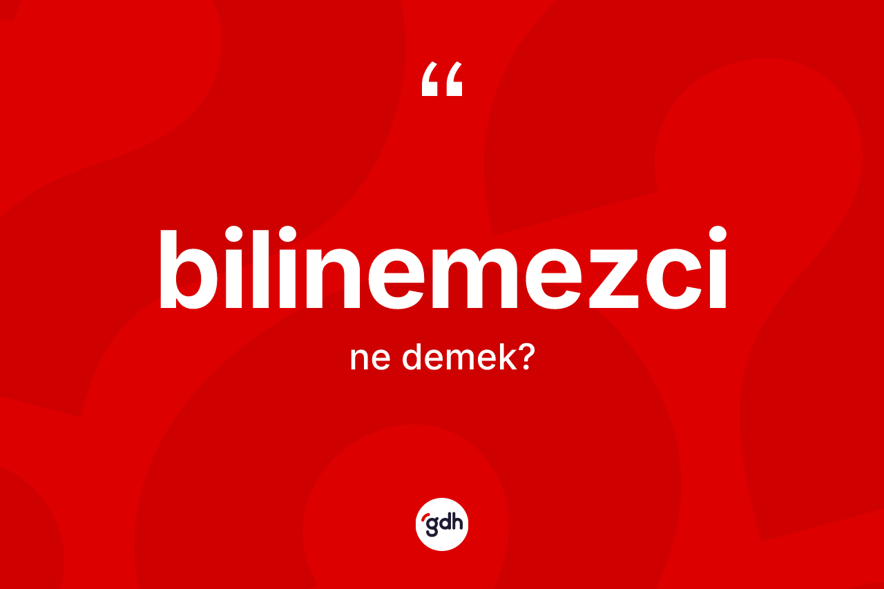 Bilinemezci kelimesi ne anlama gelir?