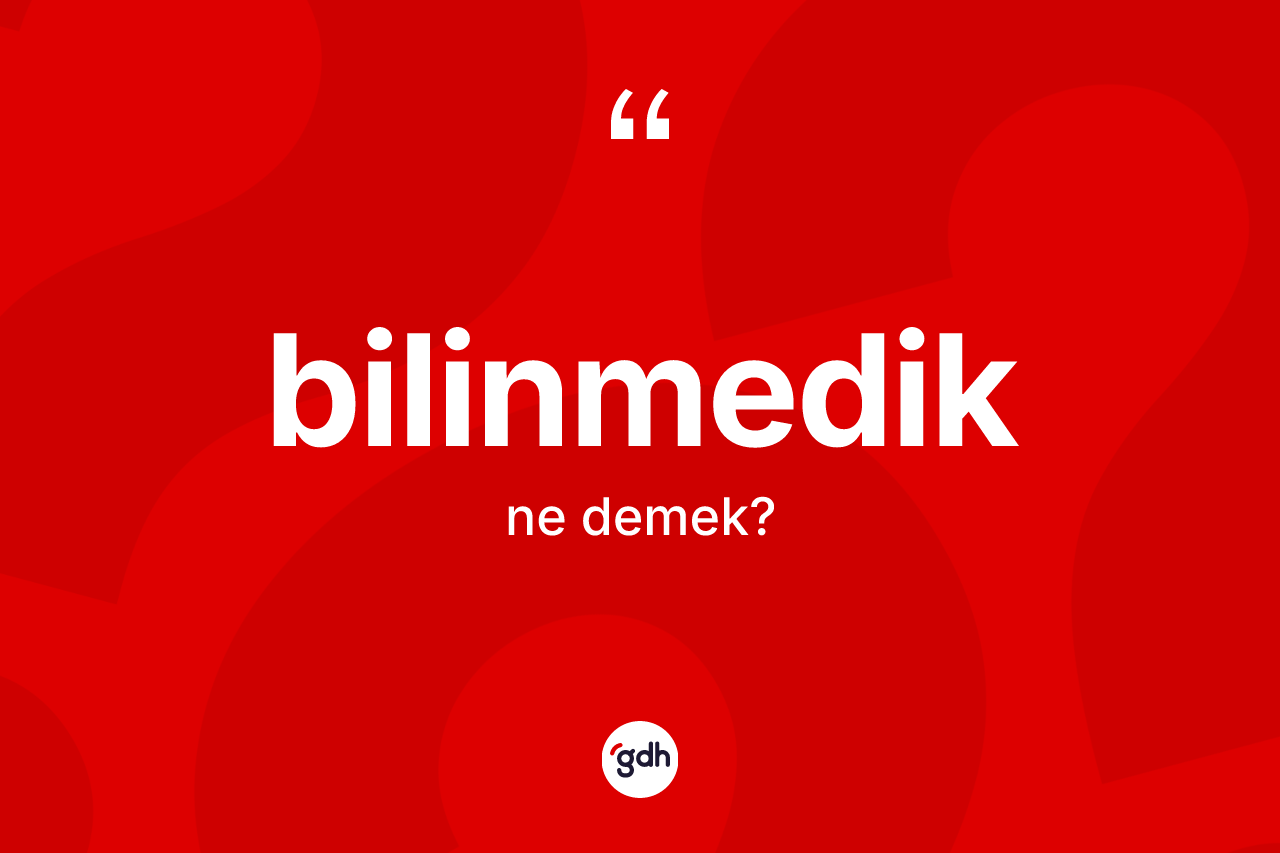 Bilinmedik kelimesinin sözlükteki tanımı nedir? Bilinmedik kelimesinin TDK'ya göre açıklaması nedir?