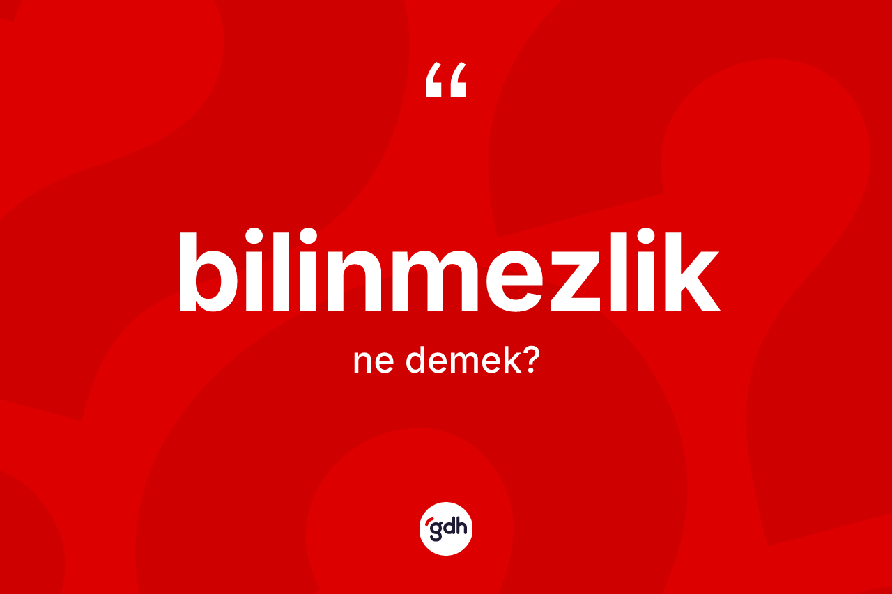 Bilinmezlik kelimesinin tanımı nedir? Bilinmezliğin halk arasındaki kullanımı nasıldır?