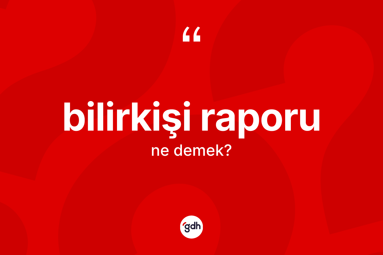 Bilirkişi raporu kelimesinin tanımı nedir? Bilirkişi raporu kelimesinin TDK'ya göre açıklaması nedir?