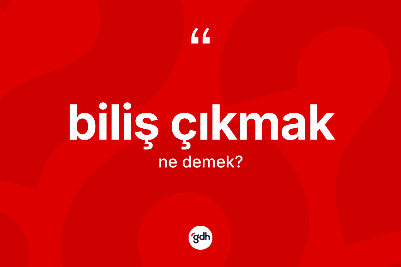 Biliş çıkmak ifadesinin sözlükteki anlamı nedir? Biliş çıkmak ifadesinin TDK'ya göre açıklaması nedir?