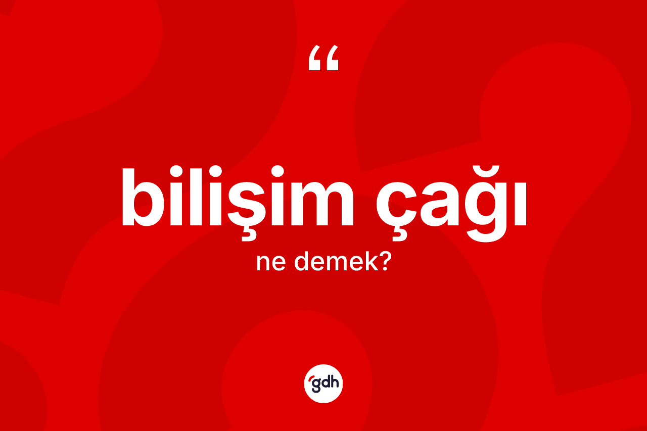 Bilişim çağı kelimesinin sözlükteki tanımı nedir? Bilişim çağının halk arasındaki kullanımı nasıldır?