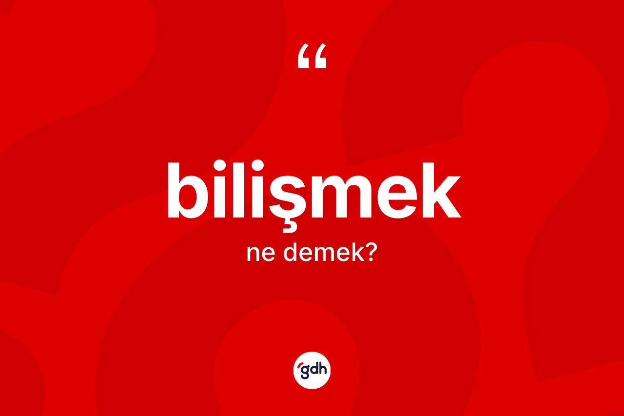 Bilişmek kelimesi ne anlama gelir?