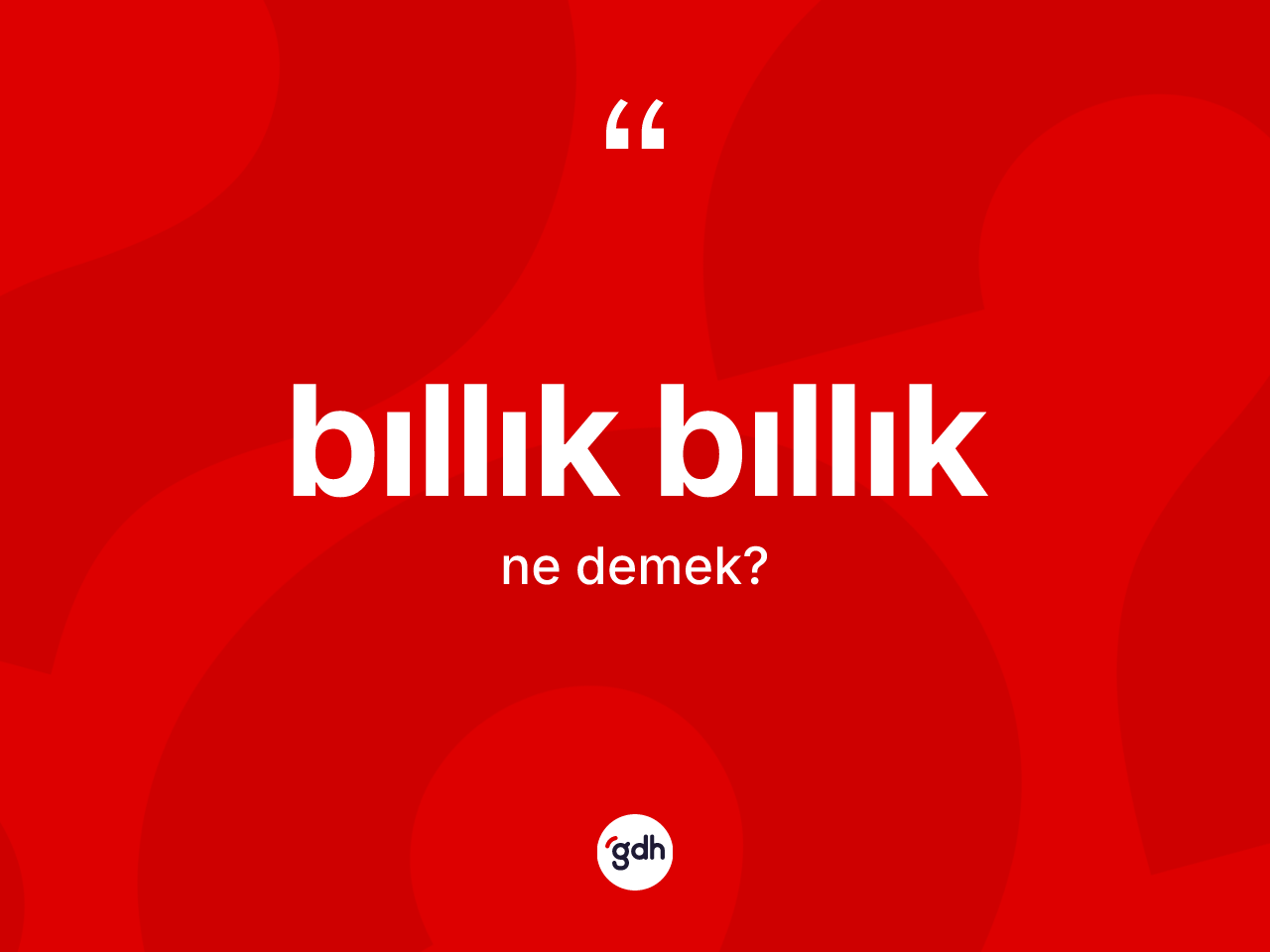 Bıllık bıllık kelimesinin sözlükteki tanımı nedir? Bıllık bıllığın halk arasındaki kullanımı nasıldır?