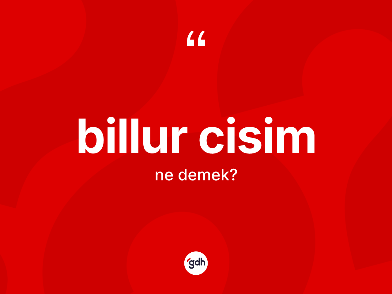 Billur cisim kelimesinin sözlükteki tanımı nedir? Billur cisim kelimesinin TDK anlamı nedir?