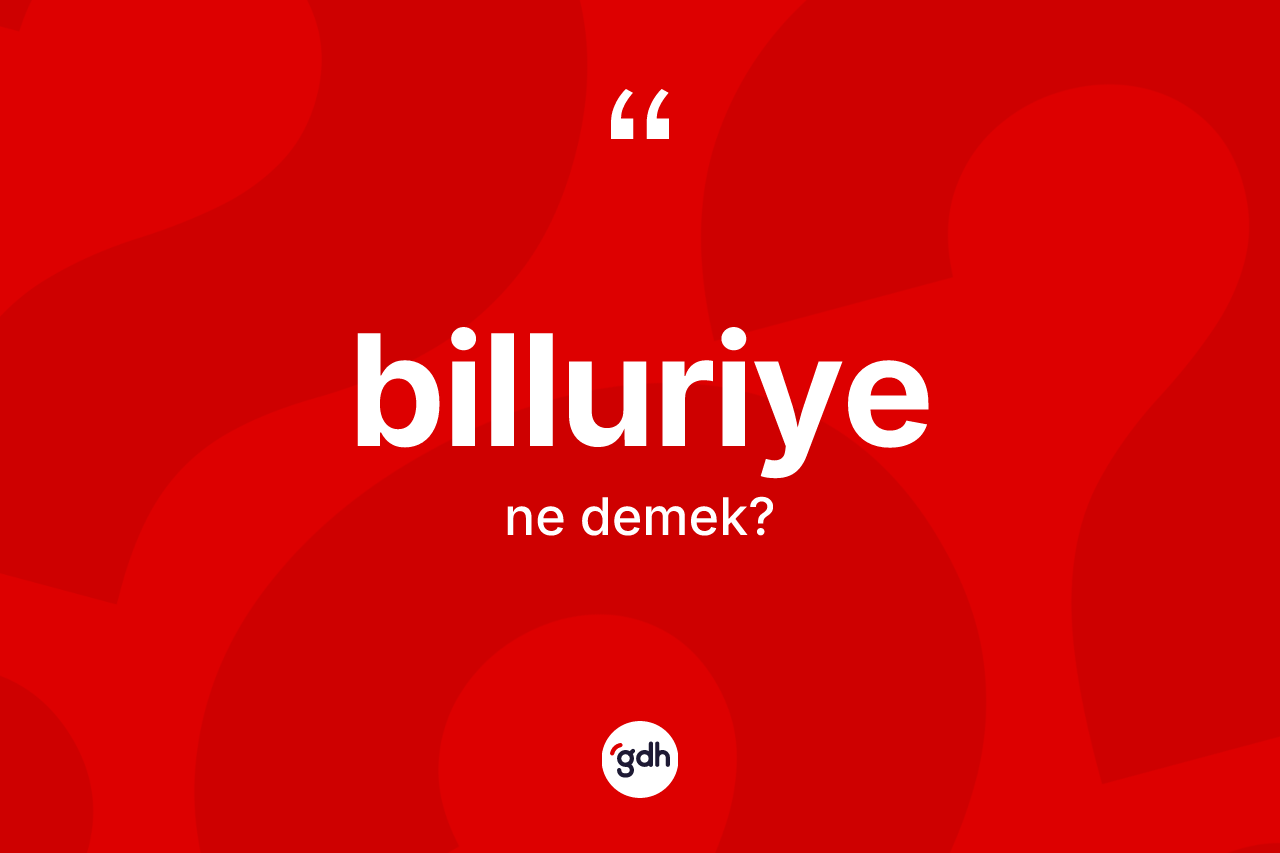 Billuriye kelimesinin tanımı nedir? Billuriyenin sözlükteki anlamı nedir?