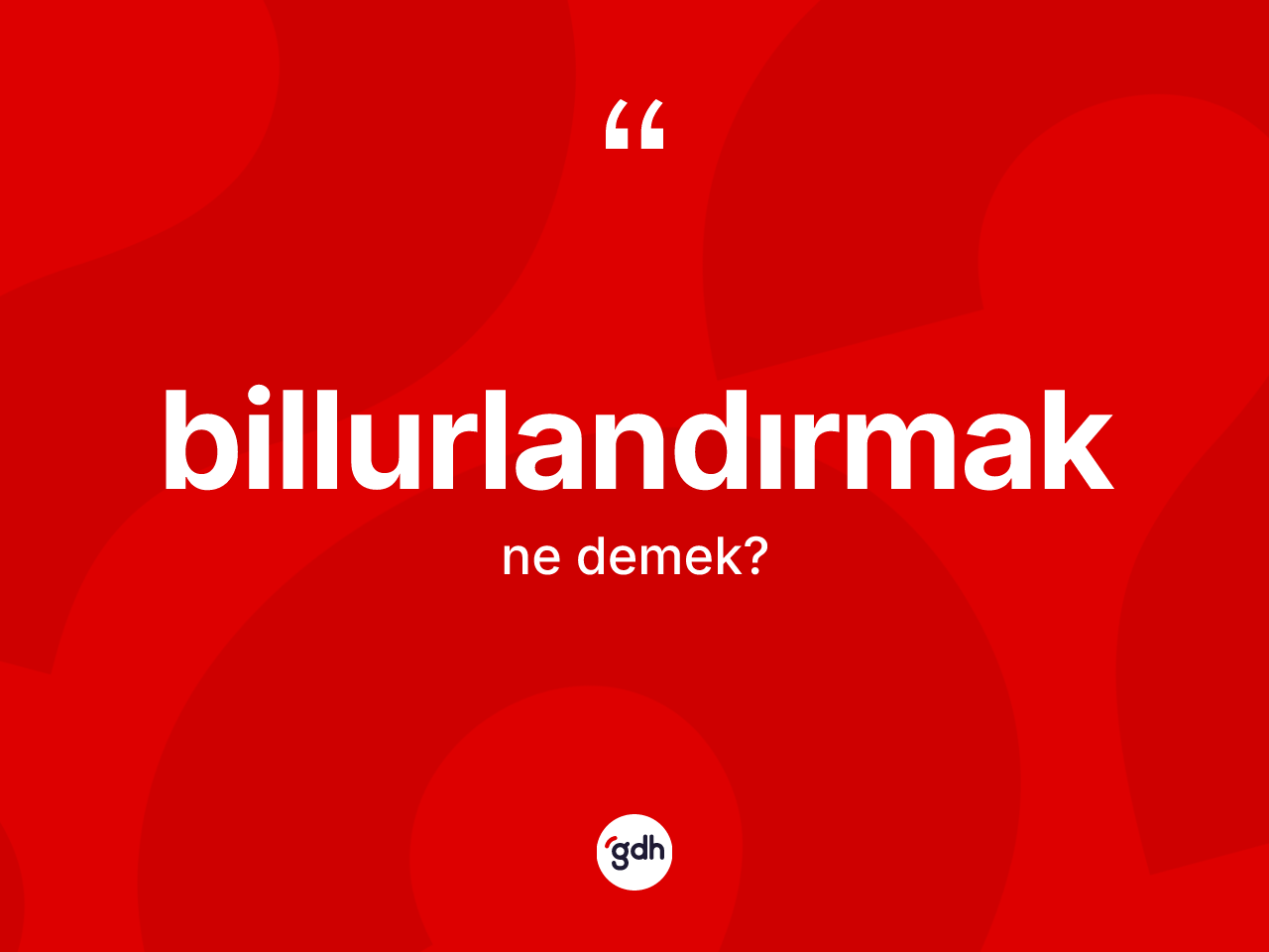 Billurlandırmak kelimesinin tanımı nedir? Billurlandırmak kelimesinin TDK'ya göre açıklaması nedir?