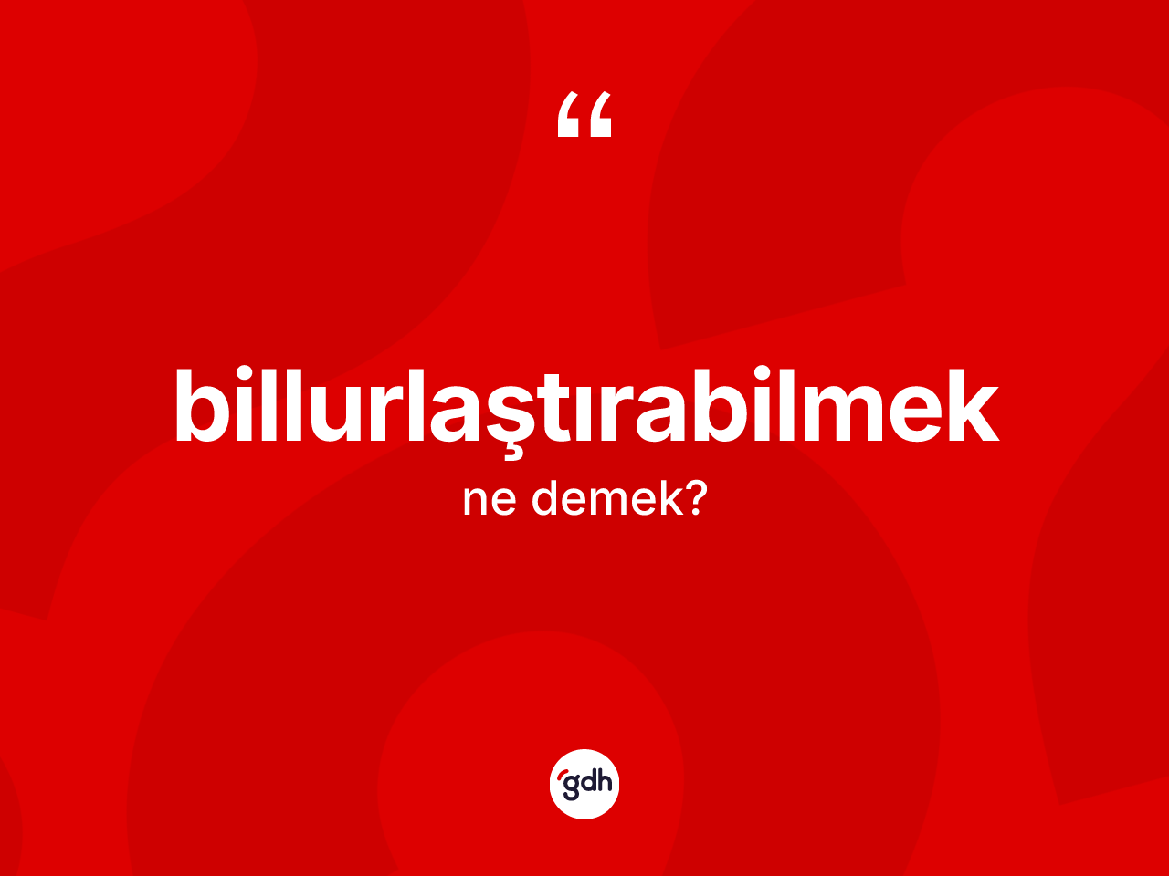 Billurlaştırabilmek kelimesi nedir? Billurlaştırabilmeğin sözlükteki anlamı nedir?