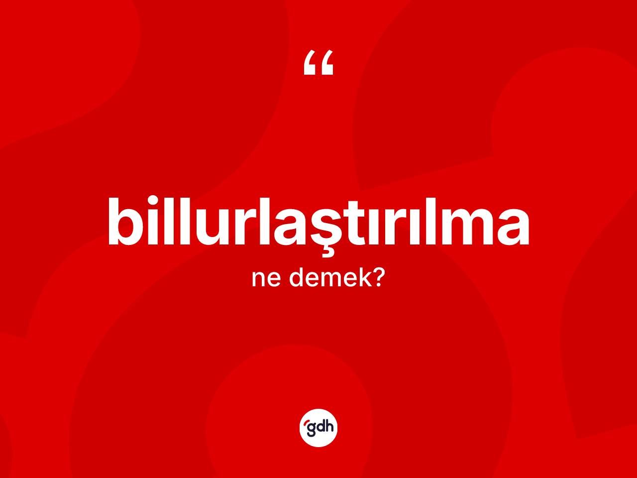 Billurlaştırılma ne anlama gelir? Billurlaştırılmanın TDK'ya göre anlamı nedir?