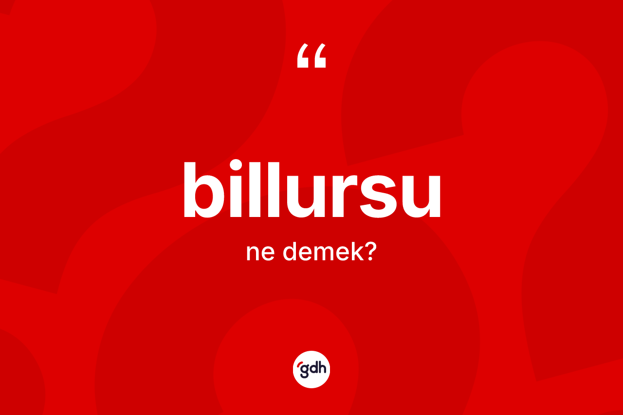 Billursu kelimesinin sözlükteki tanımı nedir?