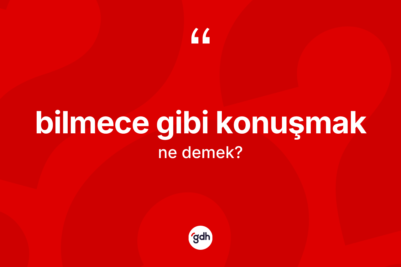 Bilmece gibi konuşmak ifadesinin kısaca anlamı nedir? Bilmece gibi konuşmak ifadesinin sözlük anlamı nedir?
