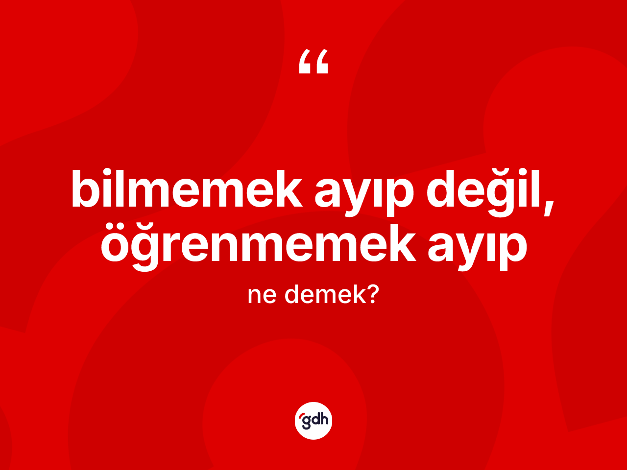 Bilmemek ayıp değil, öğrenmemek ayıp ifadesinin tanımı nedir? Bilmemek ayıp değil, öğrenmemek ayıp ifadesi hangi durumlarda kullanılır?