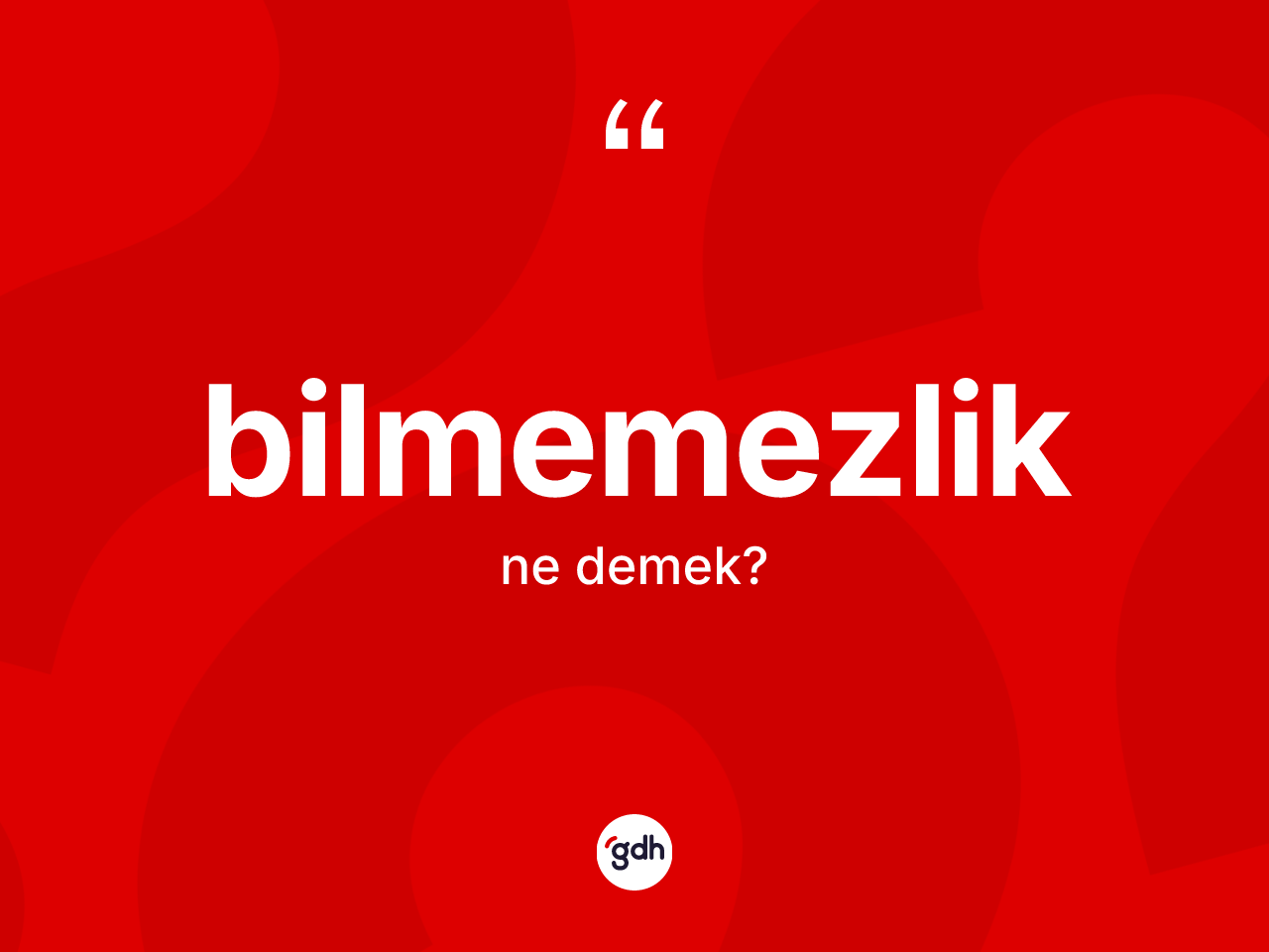 Bilmemezlik kelimesi ne anlama gelir? Bilmemezliğin TDK'ya göre anlamı nedir?