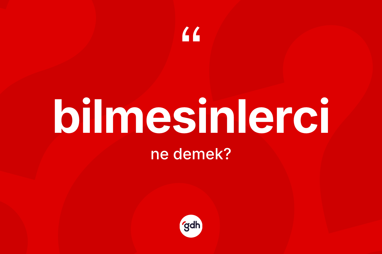 Bilmesinlerci ne demek? Bilmesinlercinin TDK'ya göre anlamı nedir?