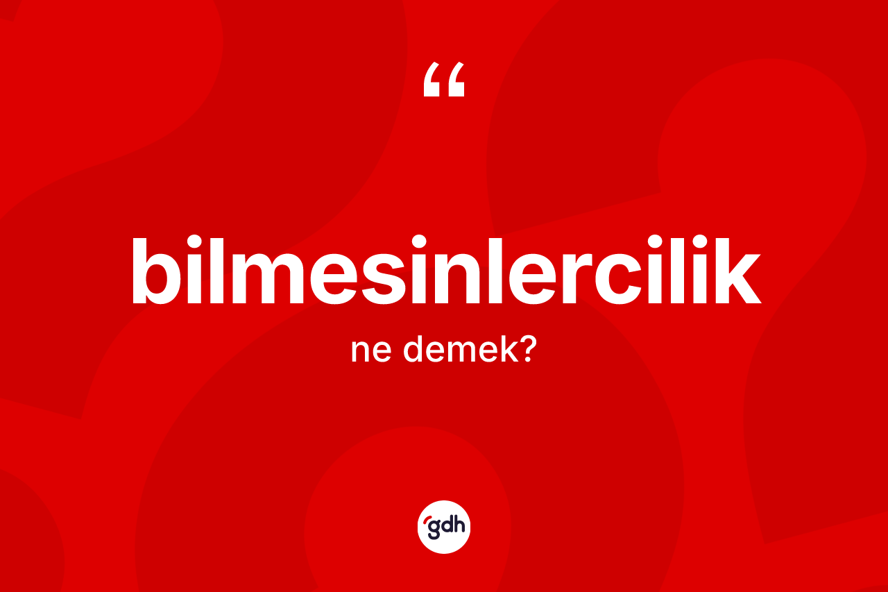 Bilmesinlercilik nedir? Bilmesinlerciliğin halk arasındaki kullanımı nasıldır?