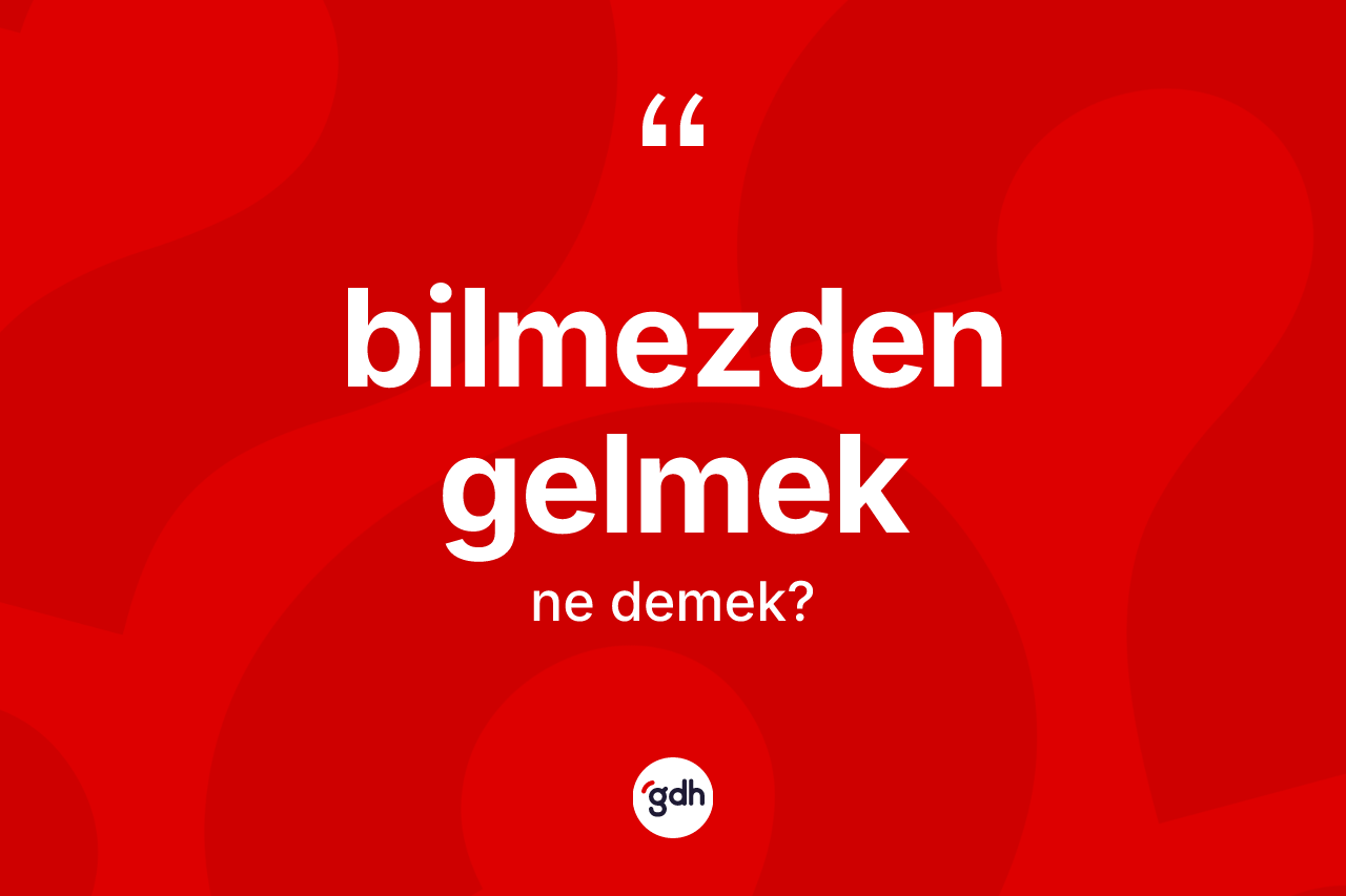 Bilmezden gelmek sözü ne demektir?