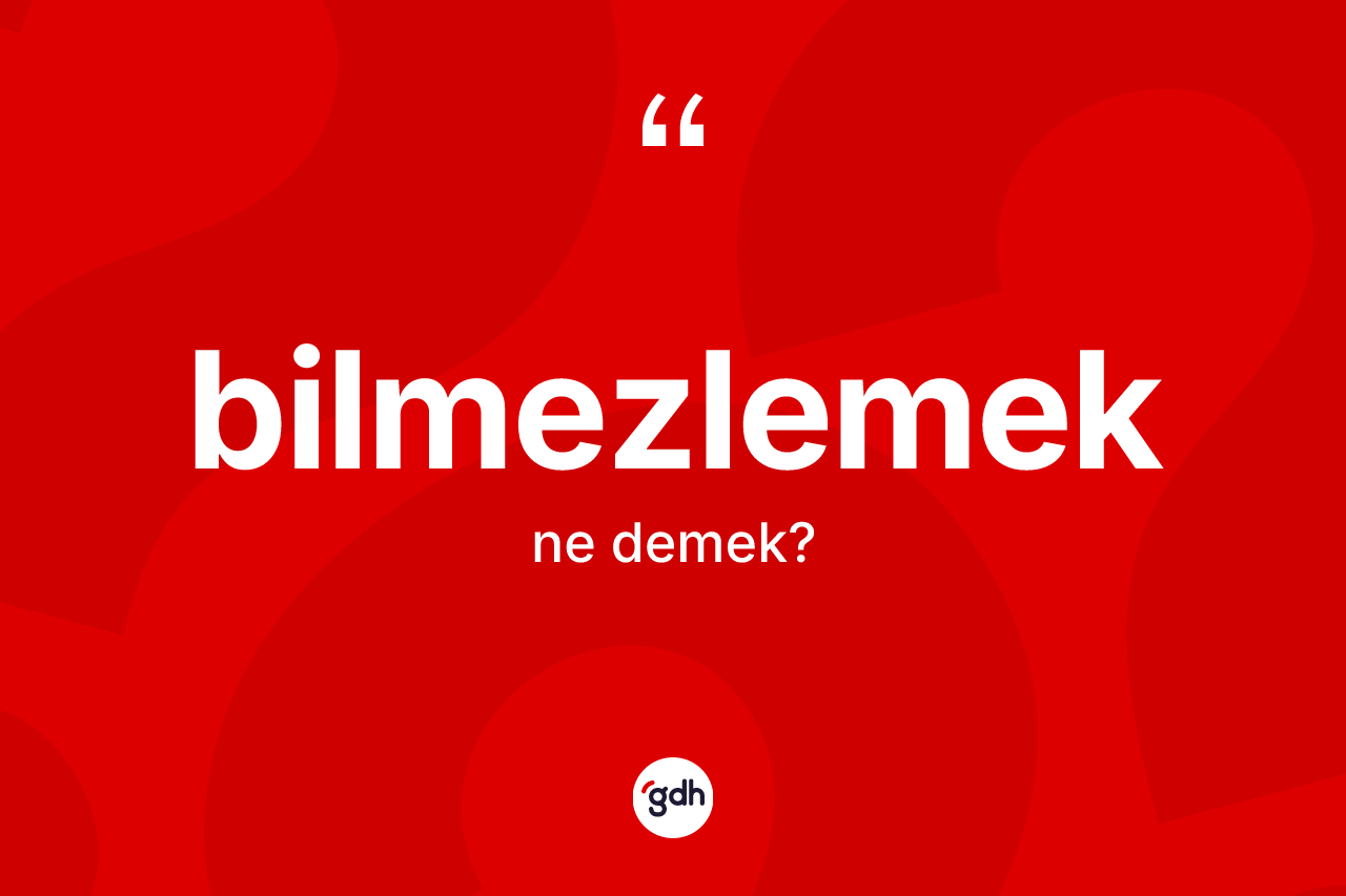 Bilmezlemek kelimesinin tanımı nedir?
