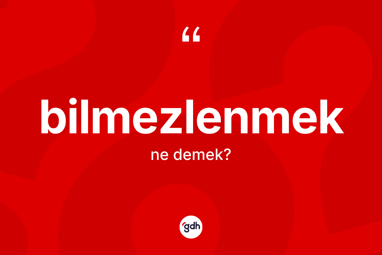Bilmezlenmek kelimesinin tanımı nedir?