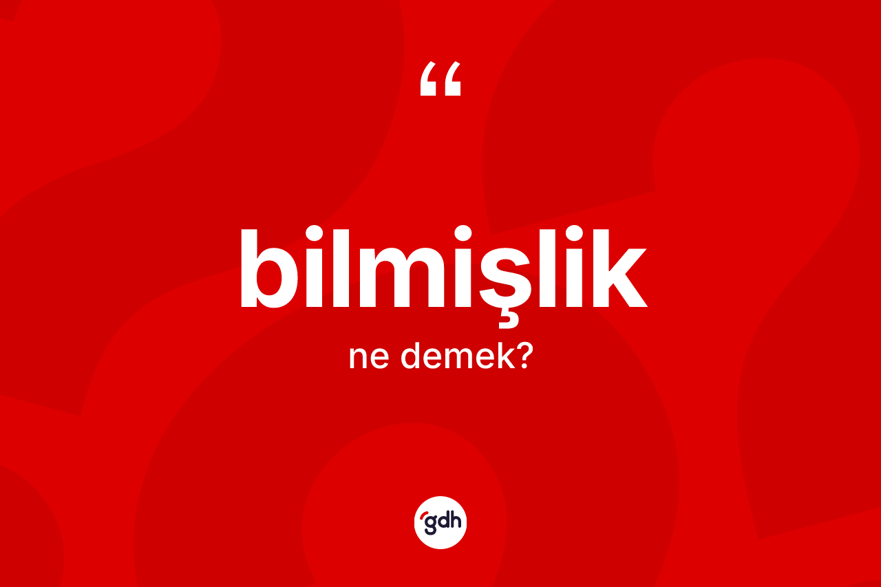 Bilmişlik kelimesinin anlamı nedir? Bilmişliğin TDK'ya göre anlamı nedir?
