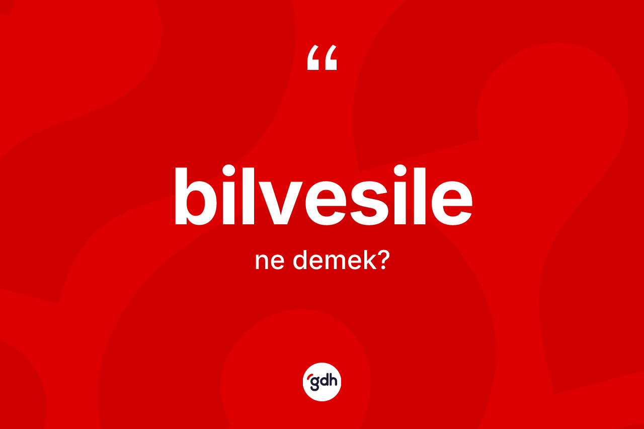 Bilvesile ne demek?