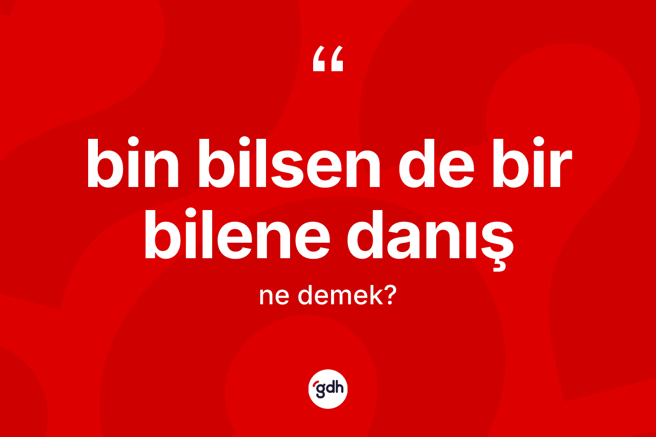 Bin bilsen de bir bilene danış ifadesinin kısaca anlamı nedir? Bin bilsen de bir bilene danış ifadesinin özellikleri nelerdir?