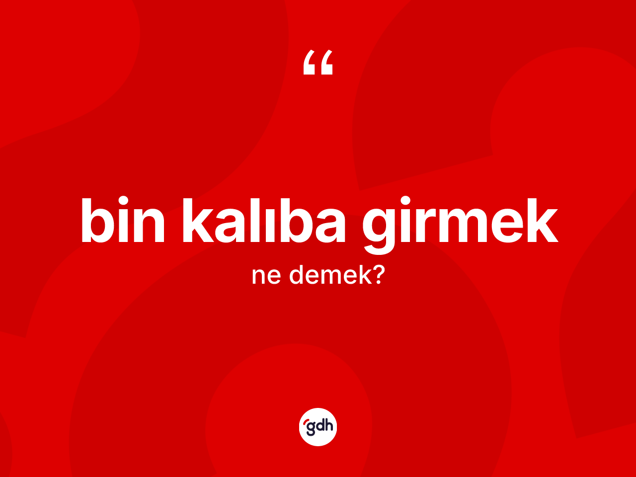 Bin kalıba girmek ifadesinin anlamı nedir? Bin kalıba girmek sözü hangi durumlarda kullanılır?
