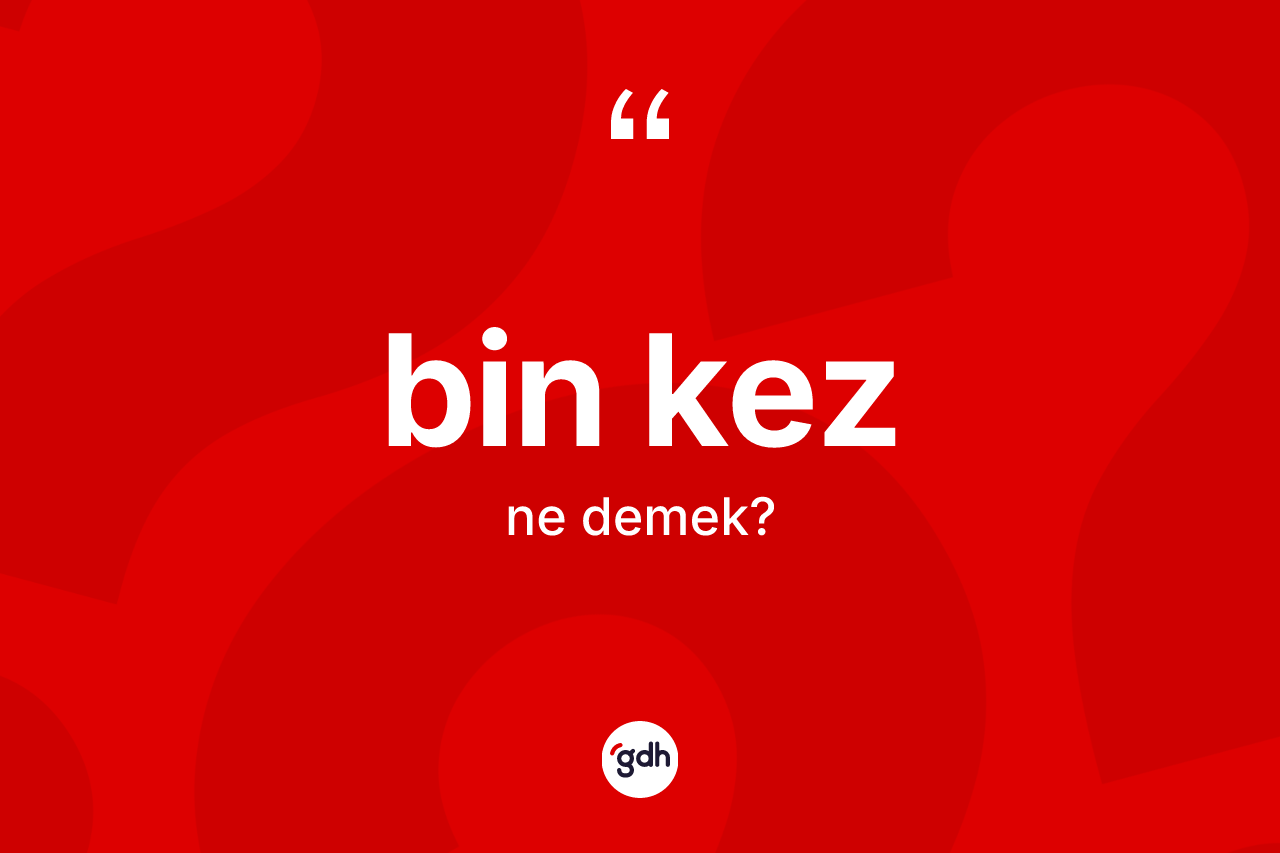 Bin kez ne anlama gelir? Bin kezin halk arasındaki kullanımı nasıldır?