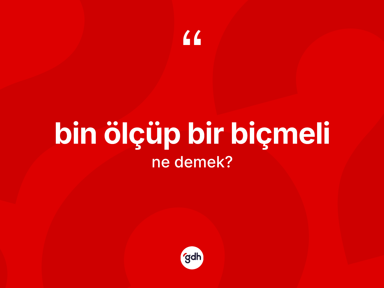 Bin ölçüp bir biçmeli ne anlama gelir? Bin ölçüp bir biçmeli ifadesinin TDK'ya göre açıklaması nedir?