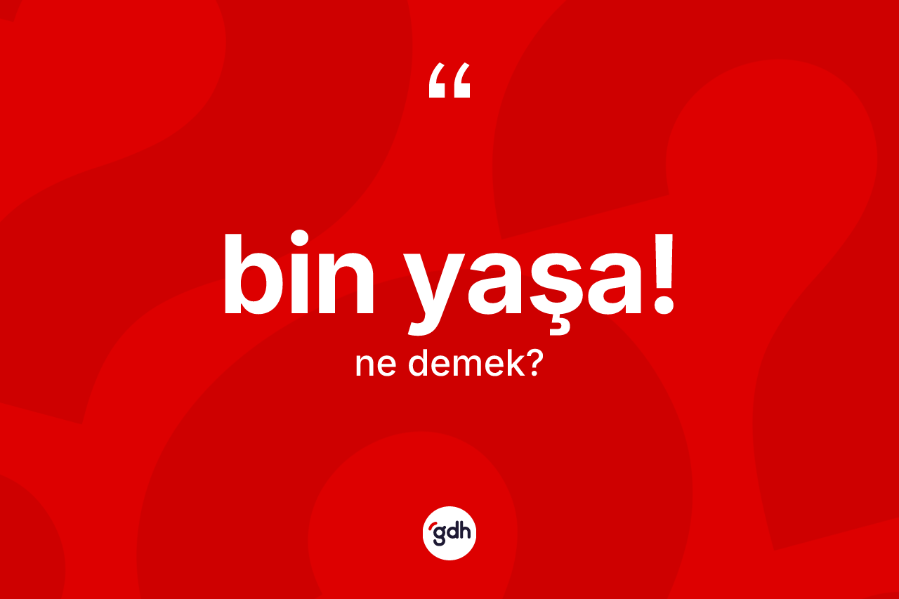 Bin yaşa! ifadesi ne anlama gelir? Bin yaşa! ifadesinin TDK anlamı nedir?