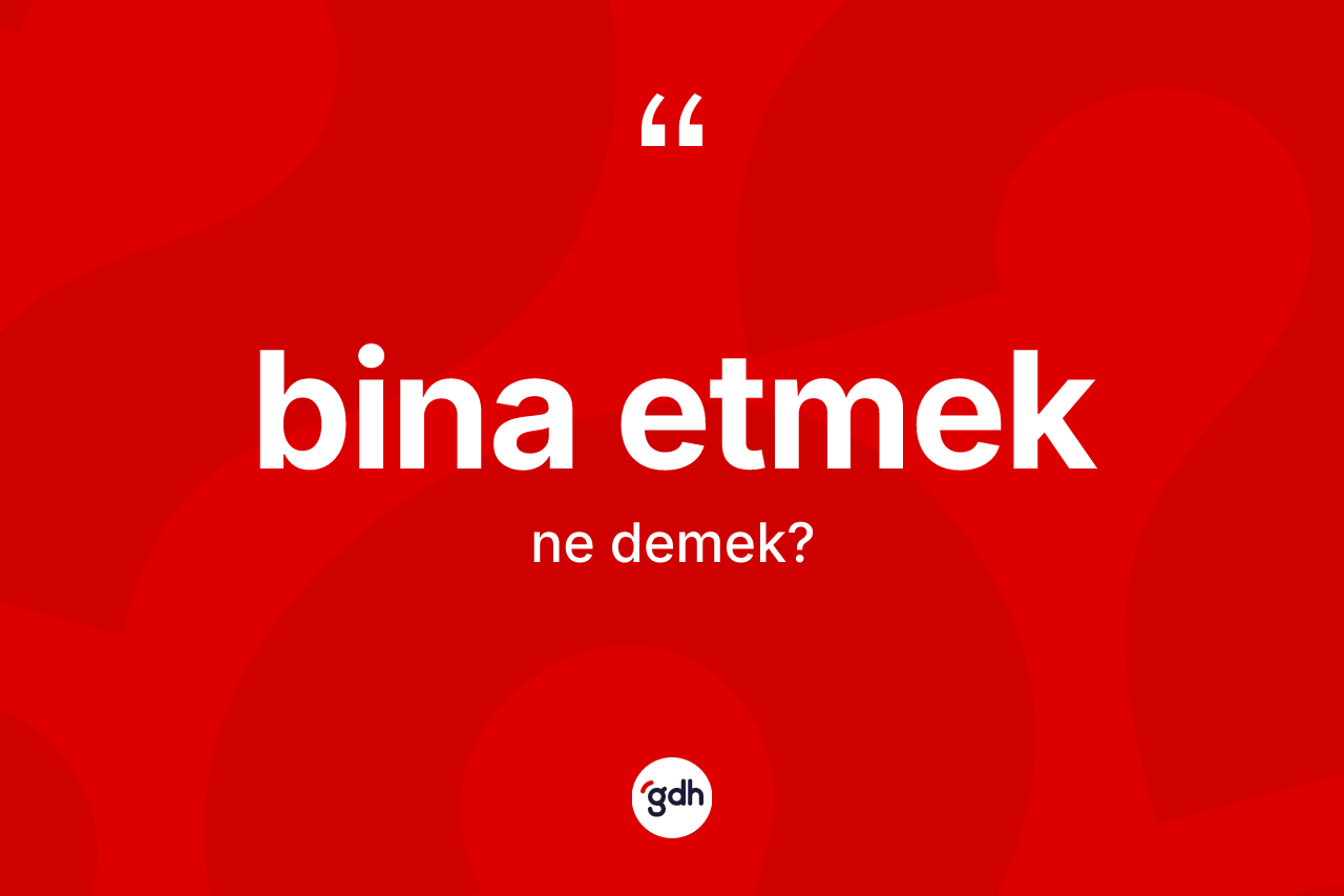 Bina etmek ne demek? Bina etmek ifadesi nerede kullanılır?
