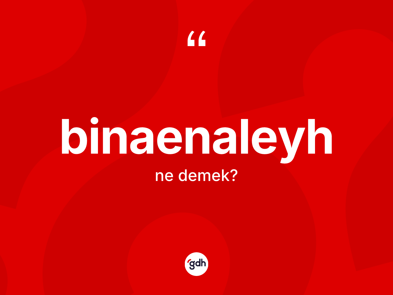 Binaenaleyh kelimesinin anlamı nedir? Binaenaleyhin halk arasındaki kullanımı nasıldır?