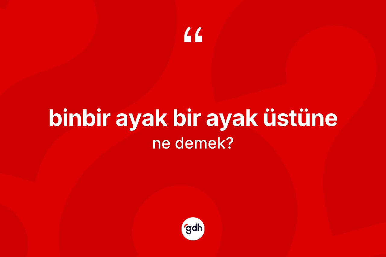 Binbir ayak bir ayak üstüne ne demek? Binbir ayak bir ayak üstüne ifadesinin TDK açıklaması nedir?