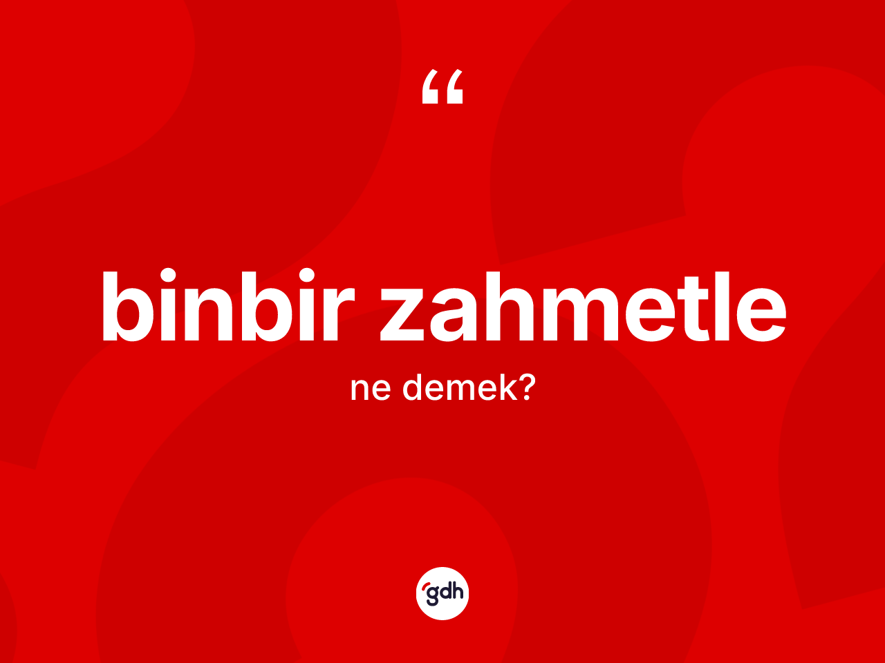 Binbir zahmetle ne anlama gelir? Binbir zahmetle ifadesi hangi durumlarda kullanılır?