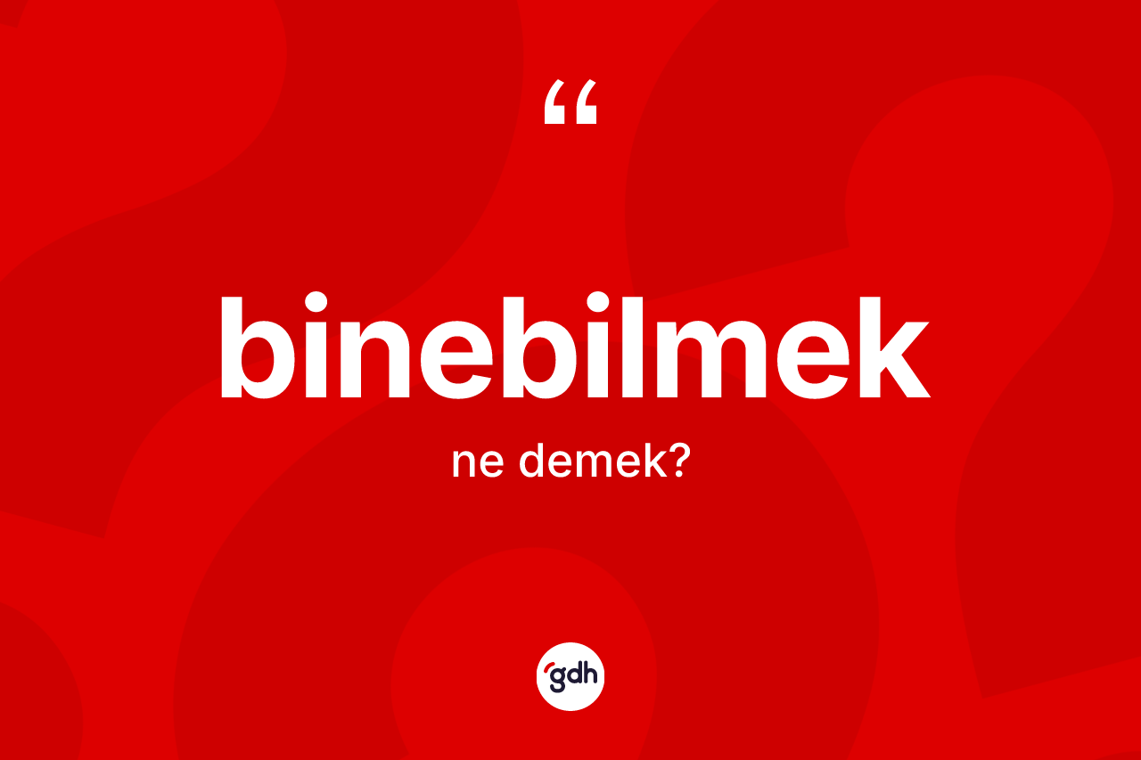 Binebilmek ne anlama gelir?