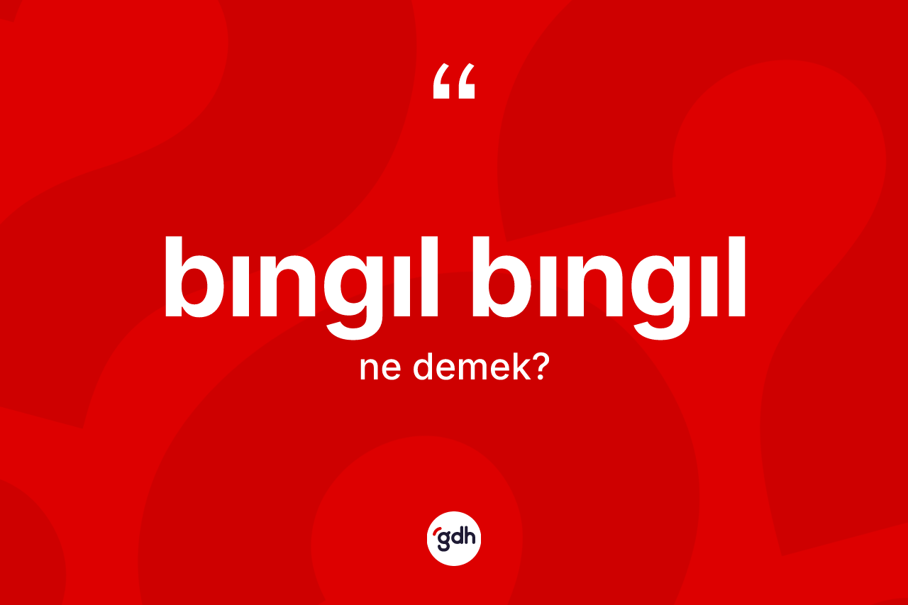 Bıngıl bıngıl ne demek? Bıngıl bıngılın TDK'ya göre anlamı nedir?