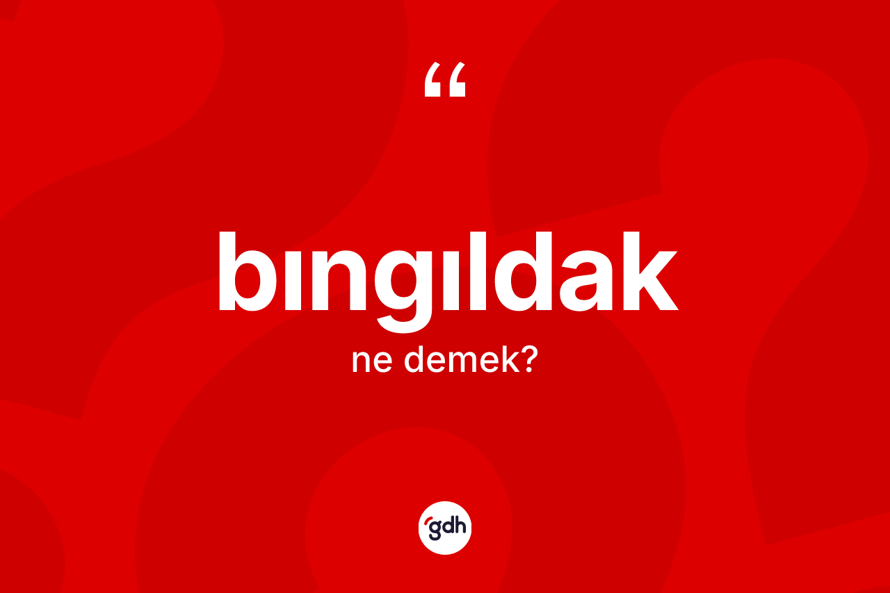 Bıngıldak kelimesinin tanımı nedir?