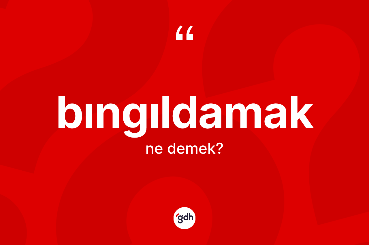 Bıngıldamak kelimesi ne demek?