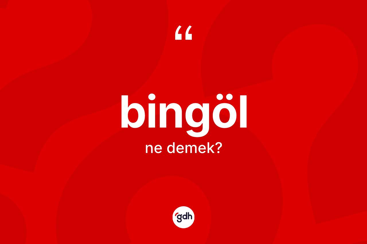 Bingöl kelimesinin sözlükteki tanımı nedir? Bingöl kelimesinin özellikleri nelerdir?
