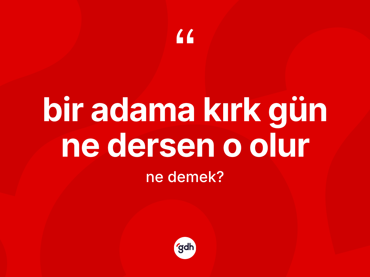 Bir adama kırk gün ne dersen o olur sözü ne anlama gelir? Bir adama kırk gün ne dersen o olur sözü nerede kullanılır?