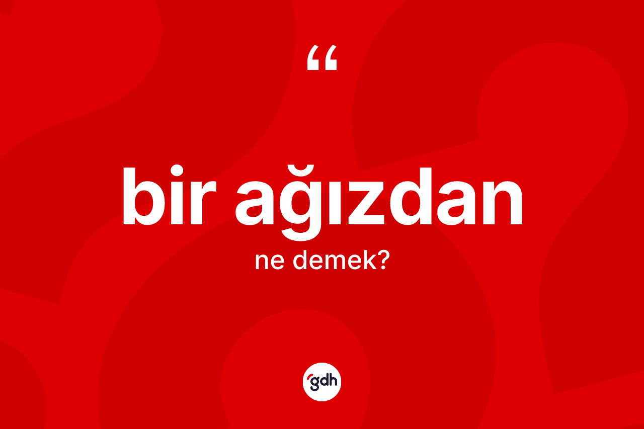 Bir ağızdan kelimesinin anlamı nedir? Bir ağızdanın TDK'ya göre anlamı nedir?